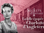 Secrets d'Histoire - La folle épopée de Charlotte d'Angleterre